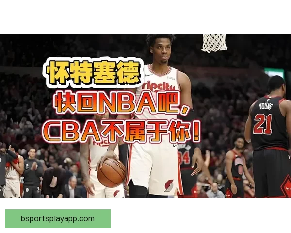 怀特塞德点赞CBA球员真实对抗不做作假摔展现竞技精神
